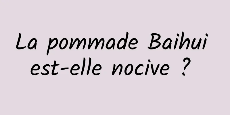 La pommade Baihui est-elle nocive ? 
