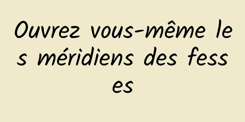 Ouvrez vous-même les méridiens des fesses