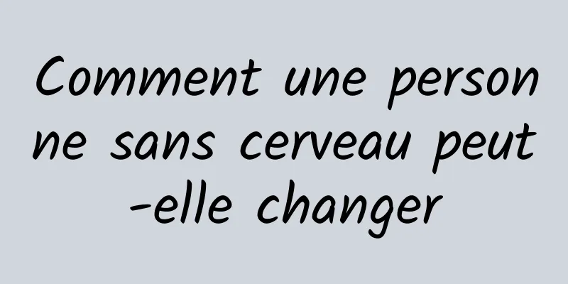 Comment une personne sans cerveau peut-elle changer