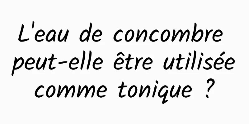 L'eau de concombre peut-elle être utilisée comme tonique ? 