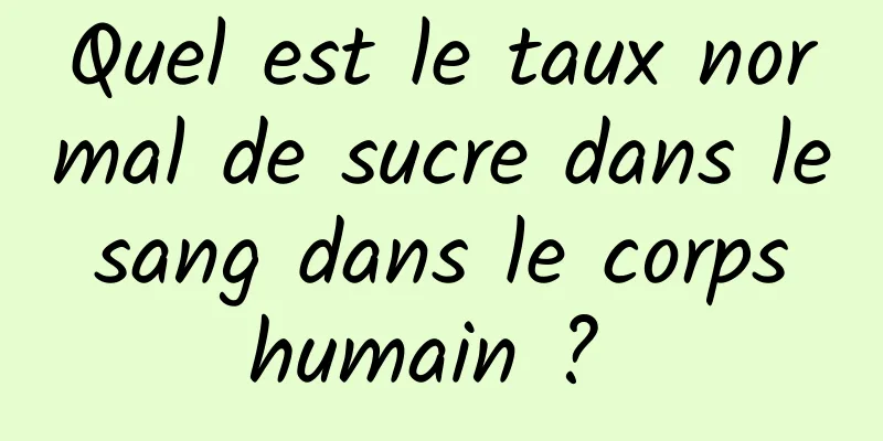 Quel est le taux normal de sucre dans le sang dans le corps humain ? 