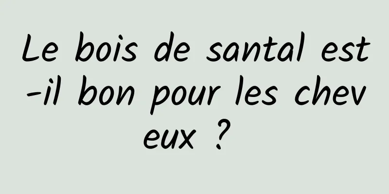 Le bois de santal est-il bon pour les cheveux ? 