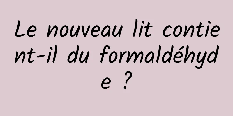 Le nouveau lit contient-il du formaldéhyde ?