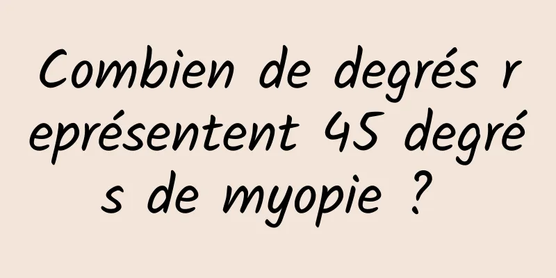 Combien de degrés représentent 45 degrés de myopie ? 