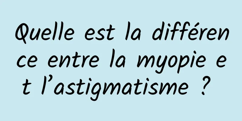 Quelle est la différence entre la myopie et l’astigmatisme ? 