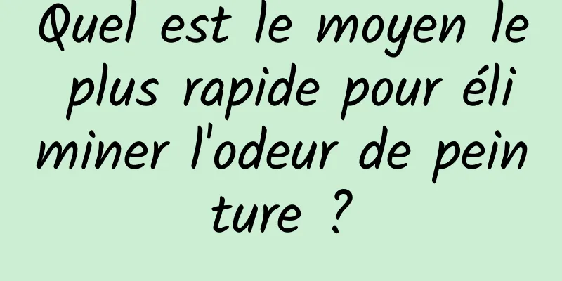 Quel est le moyen le plus rapide pour éliminer l'odeur de peinture ?