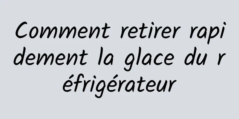 Comment retirer rapidement la glace du réfrigérateur