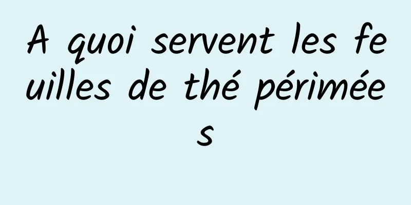 A quoi servent les feuilles de thé périmées