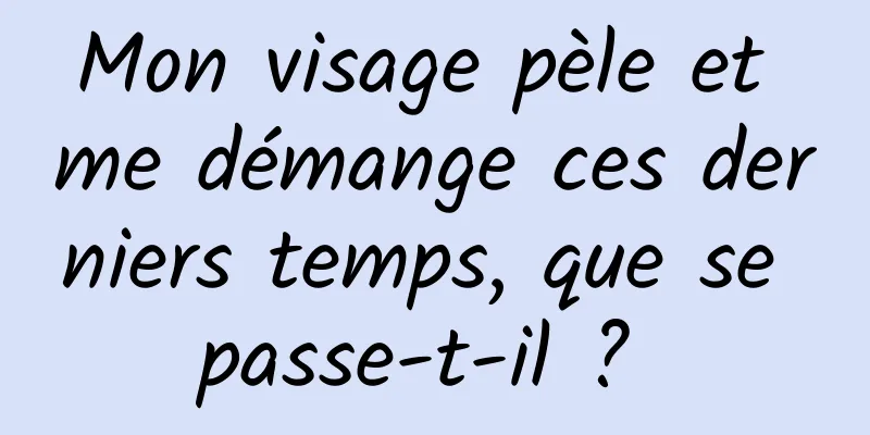 Mon visage pèle et me démange ces derniers temps, que se passe-t-il ? 