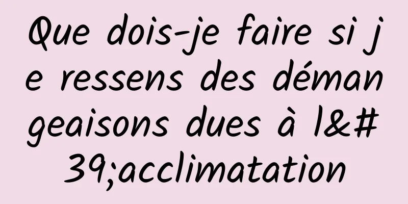 Que dois-je faire si je ressens des démangeaisons dues à l'acclimatation