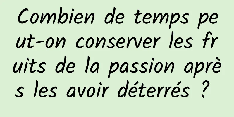 Combien de temps peut-on conserver les fruits de la passion après les avoir déterrés ? 