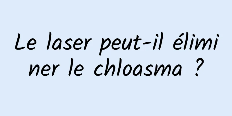 Le laser peut-il éliminer le chloasma ?