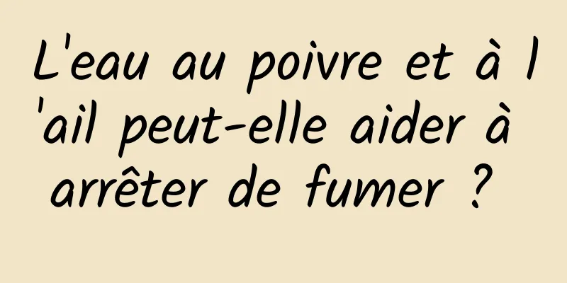 L'eau au poivre et à l'ail peut-elle aider à arrêter de fumer ? 