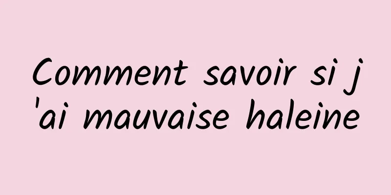 Comment savoir si j'ai mauvaise haleine
