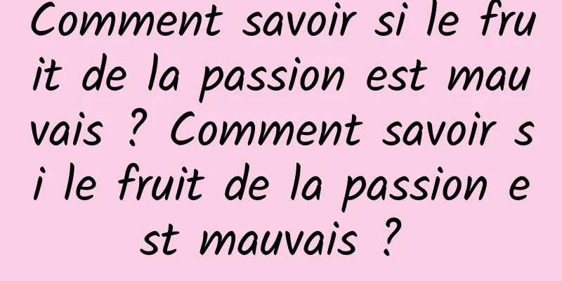 Comment savoir si le fruit de la passion est mauvais ? Comment savoir si le fruit de la passion est mauvais ? 
