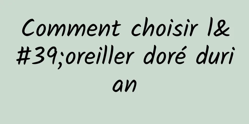 Comment choisir l'oreiller doré durian
