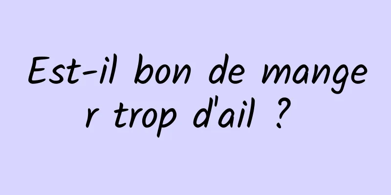 Est-il bon de manger trop d'ail ? 