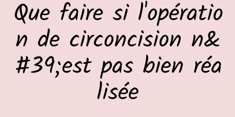 Que faire si l'opération de circoncision n'est pas bien réalisée
