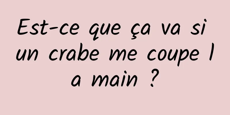 Est-ce que ça va si un crabe me coupe la main ?