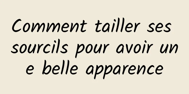 Comment tailler ses sourcils pour avoir une belle apparence
