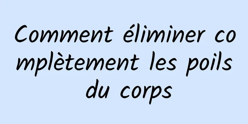 Comment éliminer complètement les poils du corps
