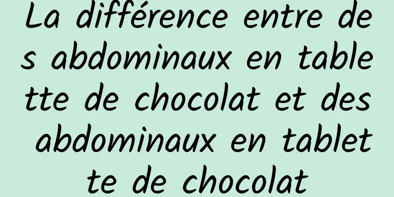 La différence entre des abdominaux en tablette de chocolat et des abdominaux en tablette de chocolat