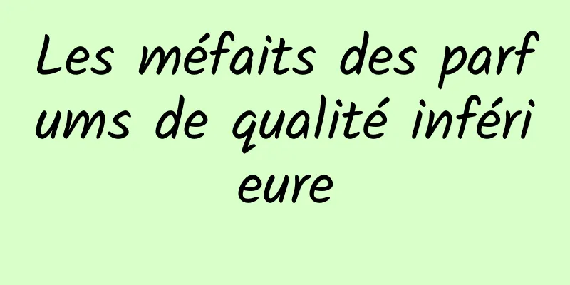 Les méfaits des parfums de qualité inférieure