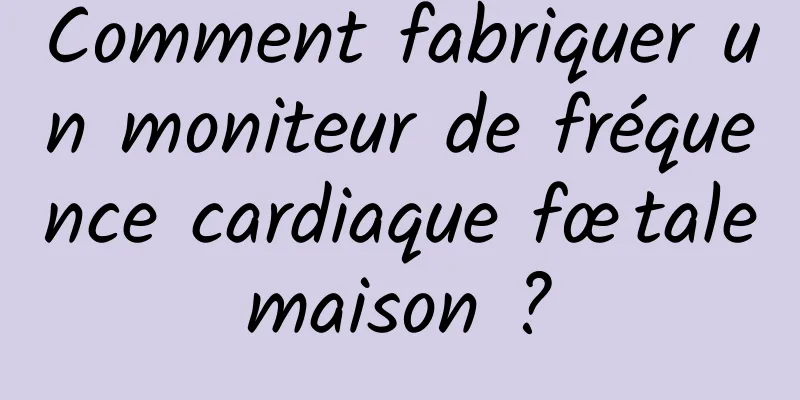 Comment fabriquer un moniteur de fréquence cardiaque fœtale maison ? 