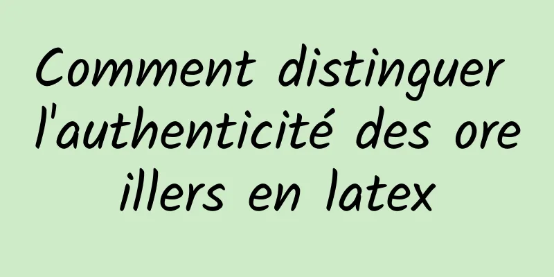 Comment distinguer l'authenticité des oreillers en latex