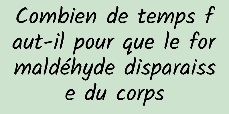 Combien de temps faut-il pour que le formaldéhyde disparaisse du corps
