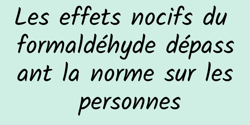 Les effets nocifs du formaldéhyde dépassant la norme sur les personnes