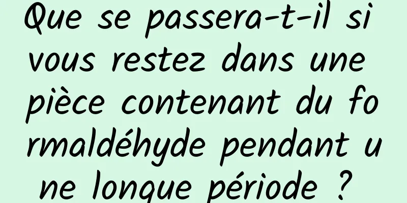 Que se passera-t-il si vous restez dans une pièce contenant du formaldéhyde pendant une longue période ? 