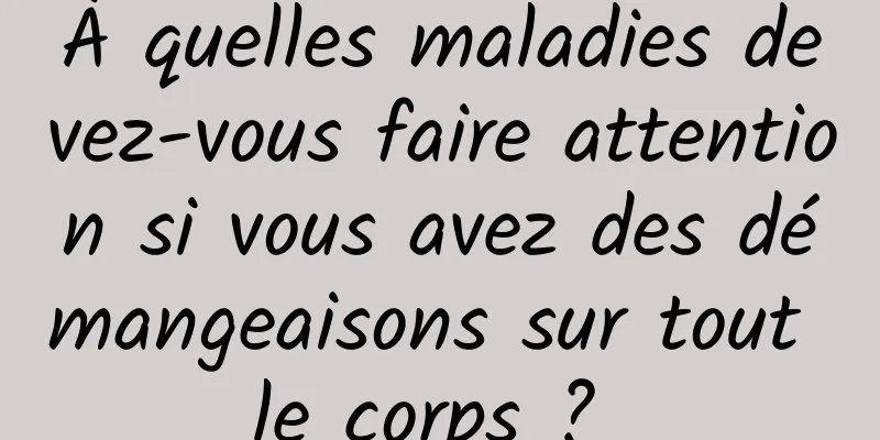 À quelles maladies devez-vous faire attention si vous avez des démangeaisons sur tout le corps ? 