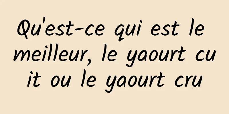 Qu'est-ce qui est le meilleur, le yaourt cuit ou le yaourt cru