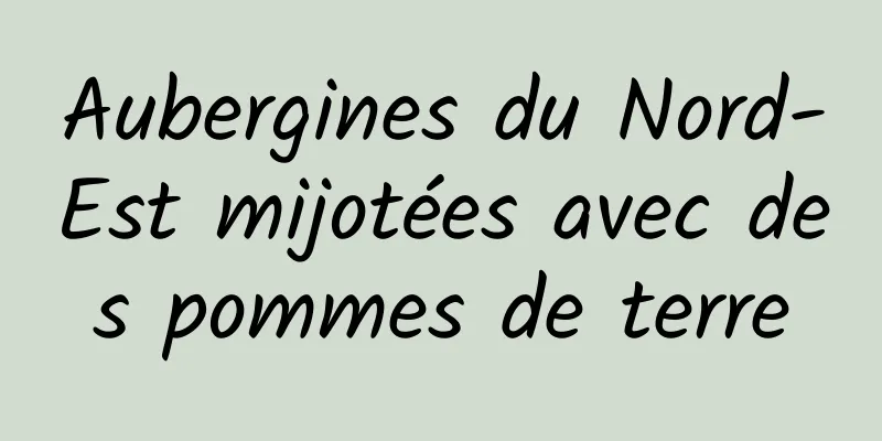 Aubergines du Nord-Est mijotées avec des pommes de terre