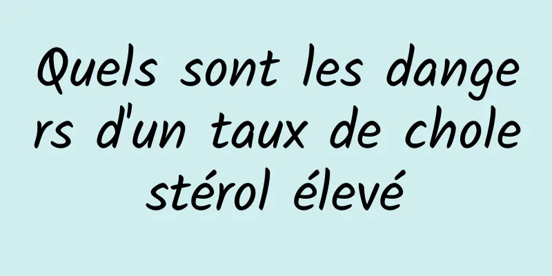 Quels sont les dangers d'un taux de cholestérol élevé