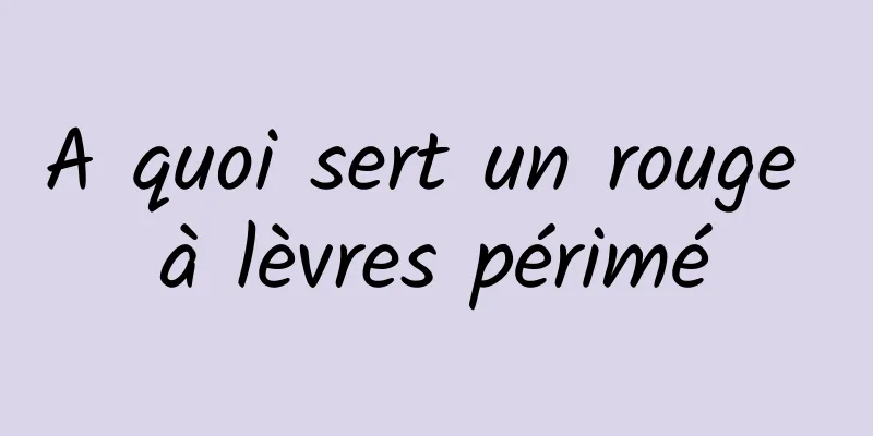A quoi sert un rouge à lèvres périmé