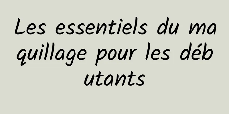 Les essentiels du maquillage pour les débutants