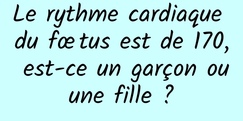 Le rythme cardiaque du fœtus est de 170, est-ce un garçon ou une fille ? 