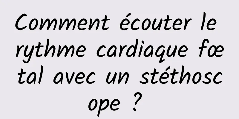 Comment écouter le rythme cardiaque fœtal avec un stéthoscope ? 