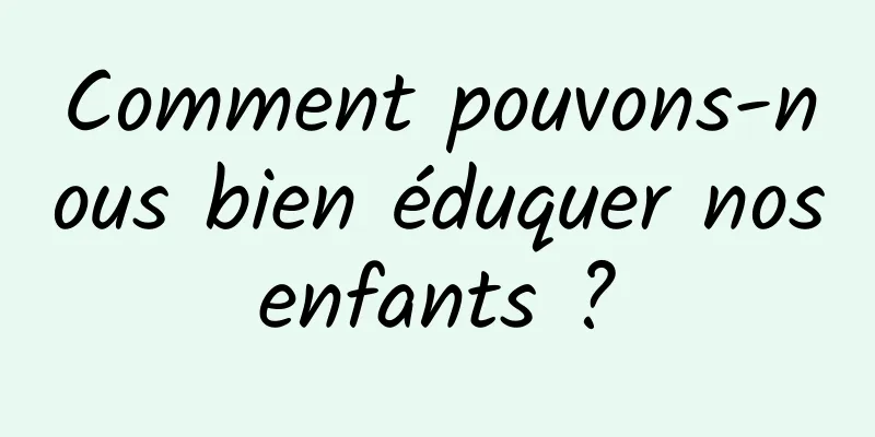 Comment pouvons-nous bien éduquer nos enfants ? 