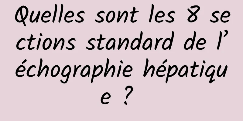 Quelles sont les 8 sections standard de l’échographie hépatique ? 