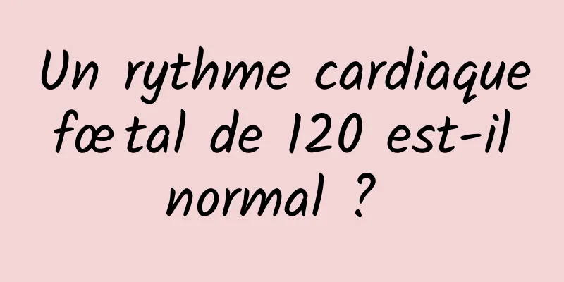 Un rythme cardiaque fœtal de 120 est-il normal ? 