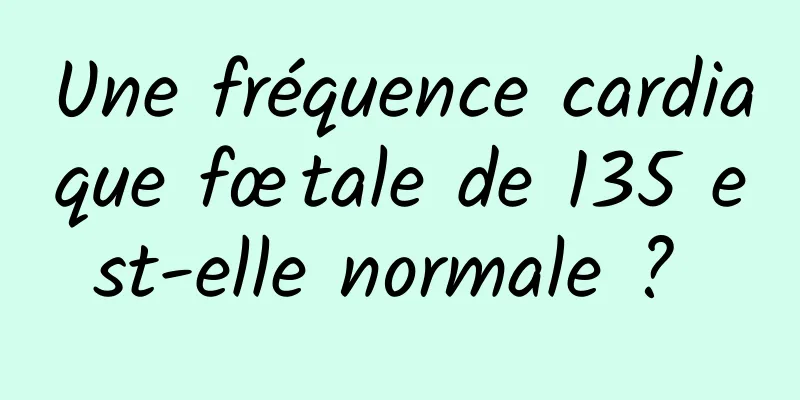 Une fréquence cardiaque fœtale de 135 est-elle normale ? 