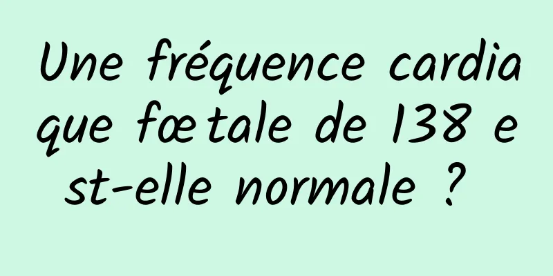 Une fréquence cardiaque fœtale de 138 est-elle normale ? 