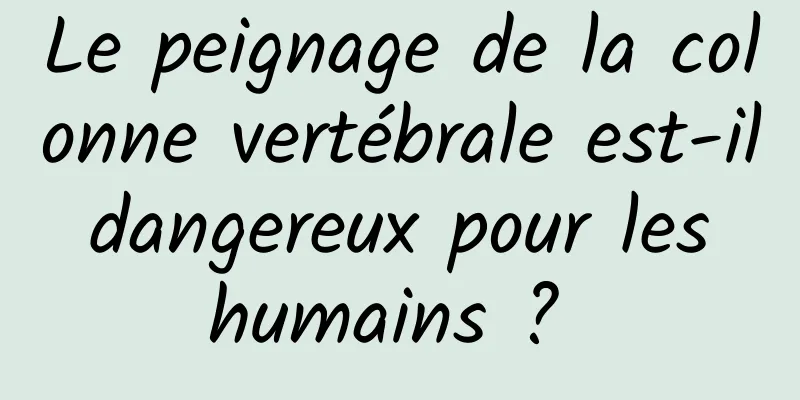 Le peignage de la colonne vertébrale est-il dangereux pour les humains ? 