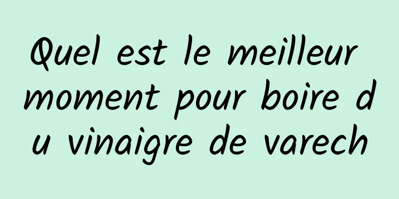 Quel est le meilleur moment pour boire du vinaigre de varech