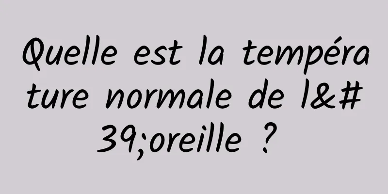 Quelle est la température normale de l'oreille ? 