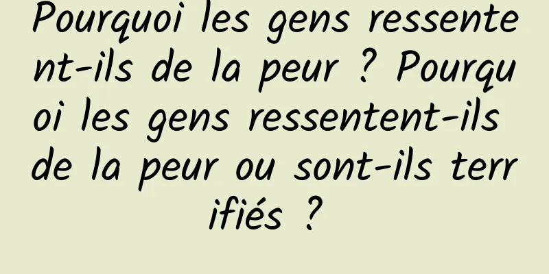 Pourquoi les gens ressentent-ils de la peur ? Pourquoi les gens ressentent-ils de la peur ou sont-ils terrifiés ? 