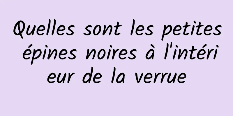 Quelles sont les petites épines noires à l'intérieur de la verrue